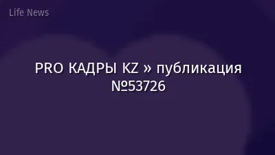 PRO КАДРЫ KZ » публикация №53726