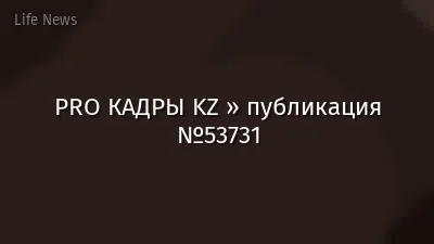 PRO КАДРЫ KZ » публикация №53731