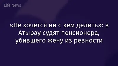 «Не хочется ни с кем делить»: в Атырау судят пенсионера, убившего жену из ревности