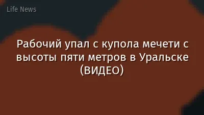 Рабочий упал с купола мечети с высоты пяти метров в Уральске (ВИДЕО)