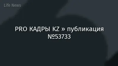PRO КАДРЫ KZ » публикация №53733