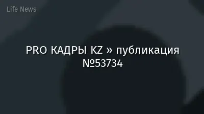 PRO КАДРЫ KZ » публикация №53734