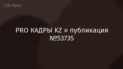 PRO КАДРЫ KZ » публикация №53735