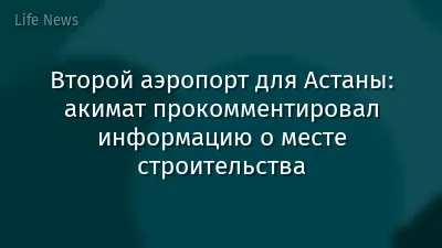 Второй аэропорт для Астаны: акимат прокомментировал информацию о месте строительства