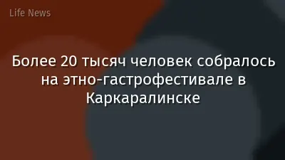 Более 20 тысяч человек собралось на этно-гастрофестивале в Каркаралинске