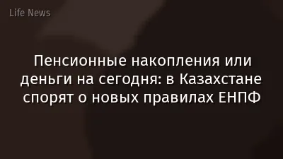 Пенсионные накопления или деньги на сегодня: в Казахстане спорят о новых правилах ЕНПФ