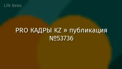 PRO КАДРЫ KZ » публикация №53736