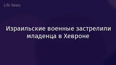 Израильские военные застрелили младенца в Хевроне