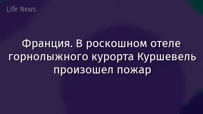 Франция. В роскошном отеле горнолыжного курорта Куршевель произошел пожар