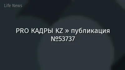 PRO КАДРЫ KZ » публикация №53737