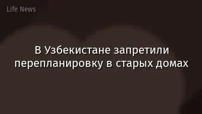 В Узбекистане запретили перепланировку в старых домах