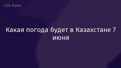Какая погода будет в Казахстане 7 июня