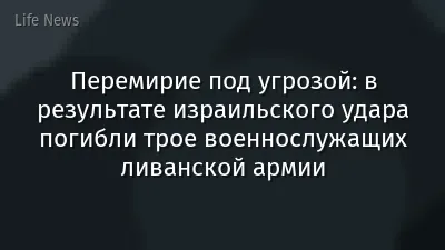 Перемирие под угрозой: в результате израильского удара погибли трое военнослужащих ливанской армии