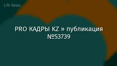 PRO КАДРЫ KZ » публикация №53739