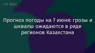 Прогноз погоды на 7 июня: грозы и шквалы ожидаются в ряде регионов Казахстана