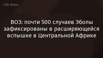ВОЗ: почти 500 случаев Эболы зафиксированы в расширяющейся вспышке в Центральной Африке