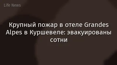 Крупный пожар в отеле Grandes Alpes в Куршевеле: эвакуированы сотни
