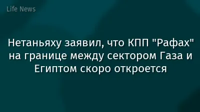 Нетаньяху заявил, что КПП "Рафах" на границе между сектором Газа и Египтом скоро откроется