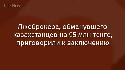 Лжеброкера, обманувшего казахстанцев на 95 млн тенге, приговорили к заключению