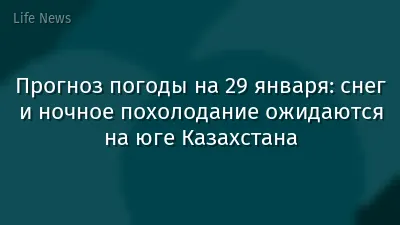 Прогноз погоды на 29 января: снег и ночное похолодание ожидаются на юге Казахстана