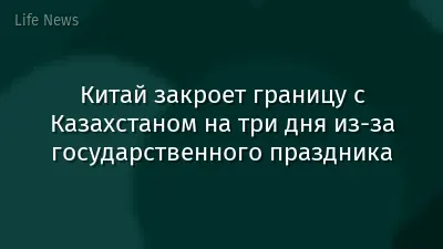 Китай закроет границу с Казахстаном на три дня из-за государственного праздника