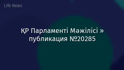 ҚР Парламенті Мәжілісі » публикация №20285