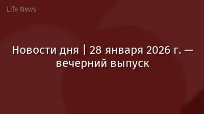 Новости дня | 28 января 2026 г. — вечерний выпуск