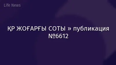 ҚР ЖОҒАРҒЫ СОТЫ » публикация №6612