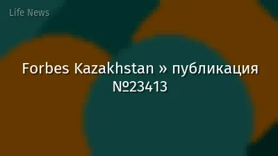 Forbes Kazakhstan » публикация №23413