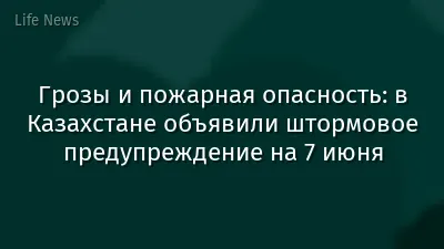 Грозы и пожарная опасность: в Казахстане объявили штормовое предупреждение на 7 июня