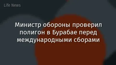 Министр обороны проверил полигон в Бурабае перед международными сборами