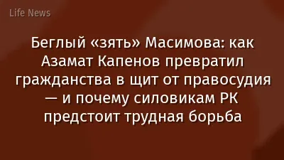 Беглый «зять» Масимова: как Азамат Капенов превратил гражданства в щит от правосудия — и почему силовикам РК предстоит трудная борьба