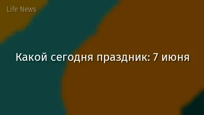 Какой сегодня праздник: 7 июня