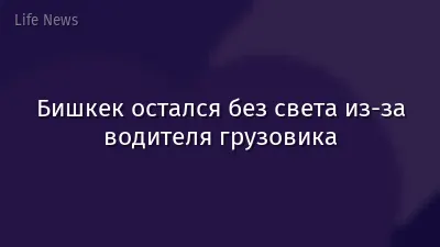 Бишкек остался без света из-за водителя грузовика