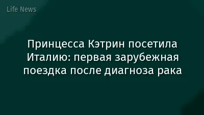 Принцесса Кэтрин посетила Италию: первая зарубежная поездка после диагноза рака