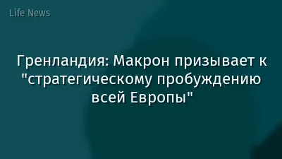 Гренландия: Макрон призывает к "стратегическому пробуждению всей Европы"