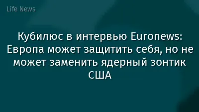 Кубилюс в интервью Euronews: Европа может защитить себя, но не может заменить ядерный зонтик США