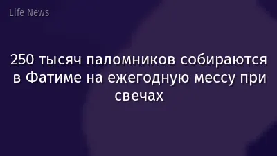 250 тысяч паломников собираются в Фатиме на ежегодную мессу при свечах