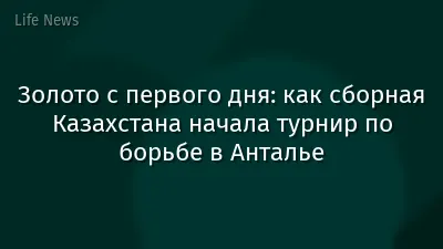 Золото с первого дня: как сборная Казахстана начала турнир по борьбе в Анталье