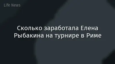 Сколько заработала Елена Рыбакина на турнире в Риме