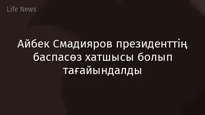 Айбек Смадияров президенттің баспасөз хатшысы болып тағайындалды