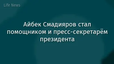 Айбек Смадияров стал помощником и пресс-секретарём президента