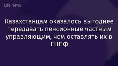 Казахстанцам оказалось выгоднее передавать пенсионные частным управляющим, чем оставлять их в ЕНПФ
