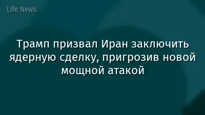 Трамп призвал Иран заключить ядерную сделку, пригрозив новой мощной атакой