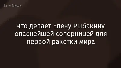 Что делает Елену Рыбакину опаснейшей соперницей для первой ракетки мира