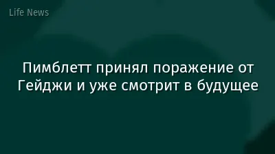 Пимблетт принял поражение от Гейджи и уже смотрит в будущее