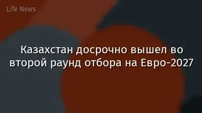 Казахстан досрочно вышел во второй раунд отбора на Евро-2027