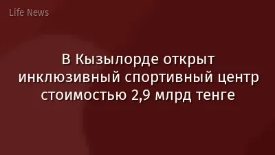 В Кызылорде открыт инклюзивный спортивный центр стоимостью 2,9 млрд тенге
