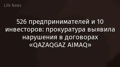 526 предпринимателей и 10 инвесторов: прокуратура выявила нарушения в договорах «QAZAQGAZ AIMAQ»