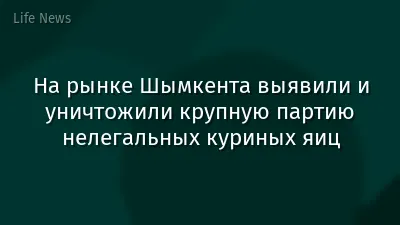 На рынке Шымкента выявили и уничтожили крупную партию нелегальных куриных яиц